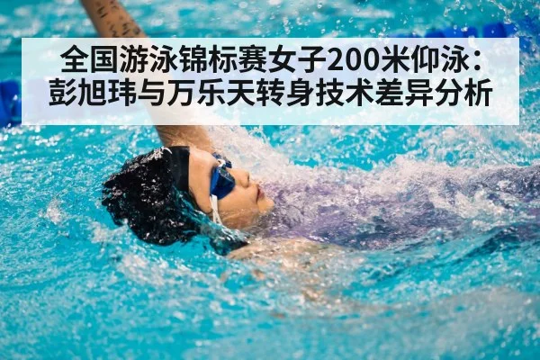 全国游泳锦标赛女子200米仰泳：彭旭玮与万乐天转身技术差异分析